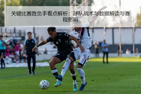 关键比赛胜负手看点解析：球队战术与数据解读与赛程影响